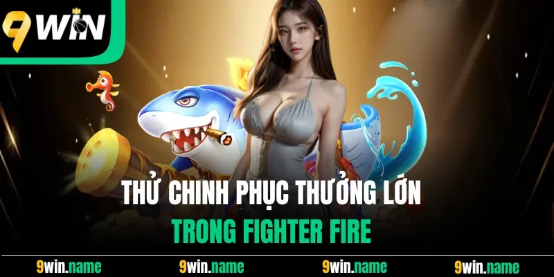 Thử chinh phục thưởng lớn trong Fighter Fire Thử chinh phục thưởng lớn trong Fighter Fire