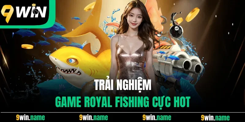 Trải nghiệm game Royal Fishing cực hot Trải nghiệm game Royal Fishing cực hot