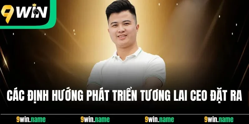 Các định hướng phát triển tương lai CEO đặt ra Các định hướng phát triển tương lai CEO đặt ra