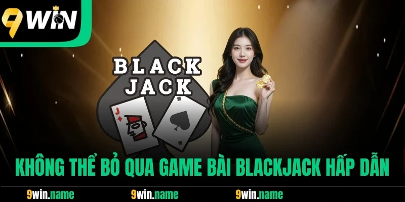 Không thể bỏ qua game bài Blackjack hấp dẫn Không thể bỏ qua game bài Blackjack hấp dẫn